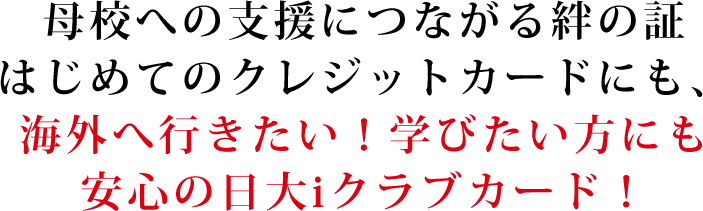 日大iクラブカードは母校との絆の証はじめてのカードにも、海外旅行・留学にも安心の日大iクラブで！