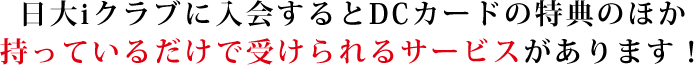 日大iクラブに入会するとDCカードの特典のほか持っているだけで受けられるサービスがあります！